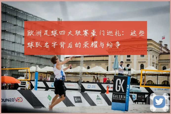 欧洲足球四大联赛豪门巡礼:这些球队名字背后的荣耀与纷争
