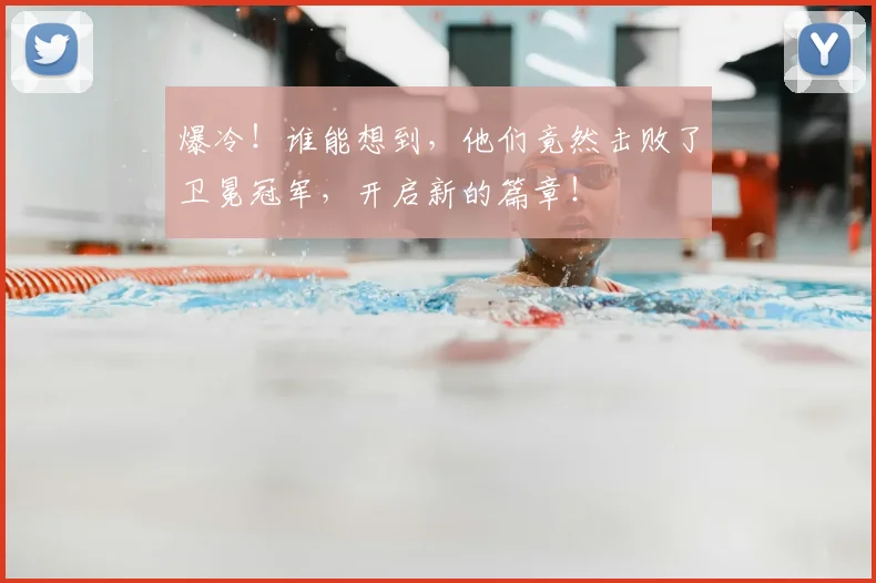 爆冷!谁能想到,他们竟然击败了卫冕冠军,开启新的篇章!