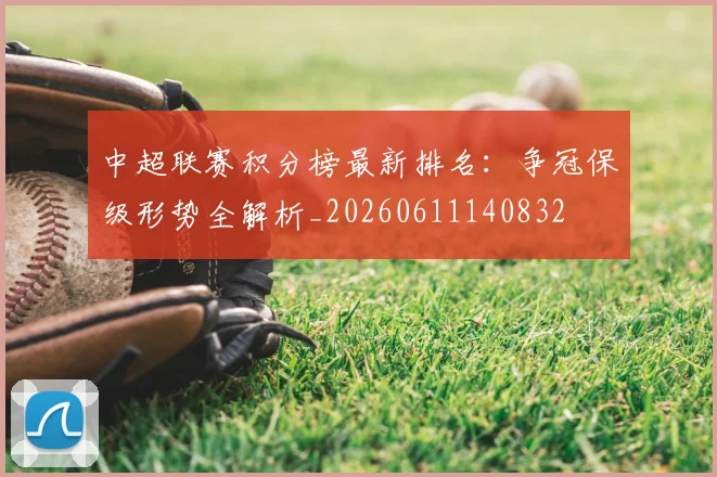 中超联赛积分榜最新排名:争冠保级形势全解析_20260611140832