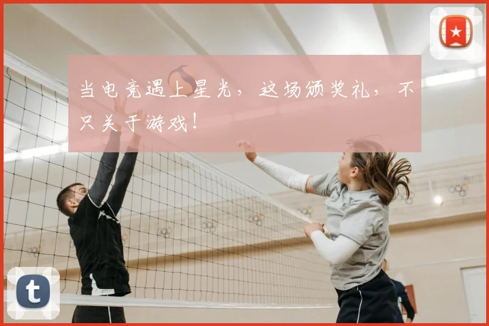 当电竞遇上星光，这场颁奖礼，不只关于游戏！