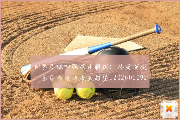 世界足球四强深度解析:格局演变、竞争内核与未来趋势_20260609201411