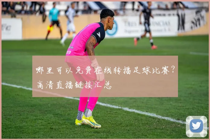 哪里可以免费在线转播足球比赛?高清直播链接汇总
