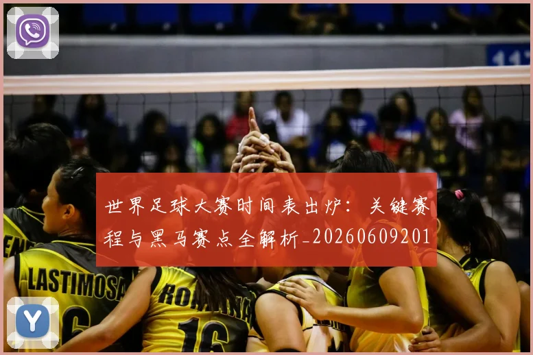 世界足球大赛时间表出炉：关键赛程与黑马赛点全解析_20260609201418
