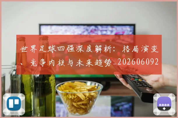 世界足球四强深度解析：格局演变、竞争内核与未来趋势_20260609201411