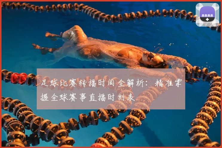 足球比赛转播时间全解析:精准掌握全球赛事直播时刻表