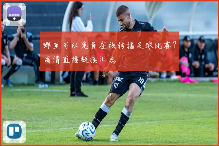 哪里可以免费在线转播足球比赛?高清直播链接汇总